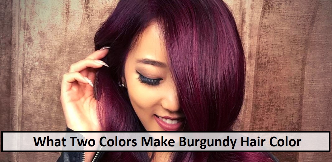 What Two Colors Make Burgundy Hair Color