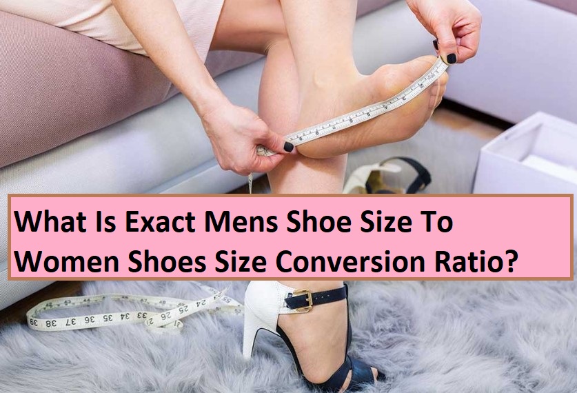 What Is Exact Mens Shoe Size To Women Shoes Size Conversion Ratio?